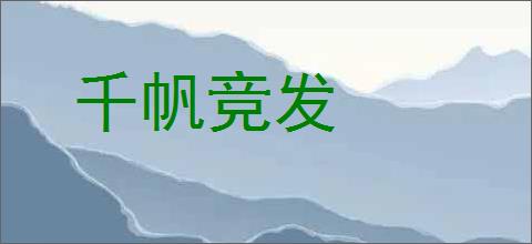 千帆竞发的意思,及其含义,千帆竞发基本解释