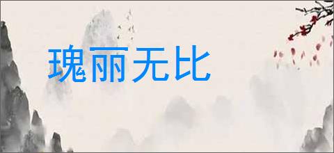 瑰丽无比的意思,及其含义,瑰丽无比基本解释