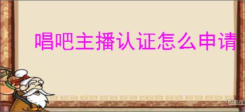 唱吧主播认证怎么申请