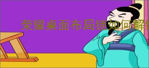 荣耀桌面布局锁如何解锁