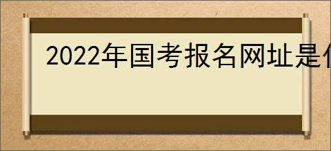 2022年国考报名网址是什么