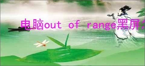 电脑out of range黑屏怎么办