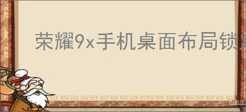 荣耀9x手机桌面布局锁定如何解除