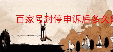 百家号封停申诉后多久能解封