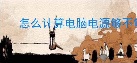 怎么计算电脑电源够不够用