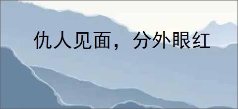 仇人见面，分外眼红