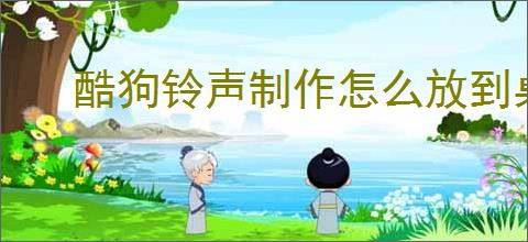 酷狗铃声制作怎么放到桌面
