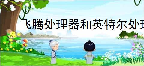 飞腾处理器和英特尔处理器对比