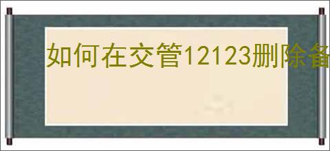 如何在交管12123删除备案车辆