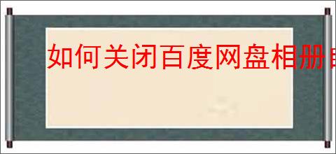 如何关闭百度网盘相册自动备份功能