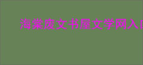海棠废文书屋文学网入口在哪