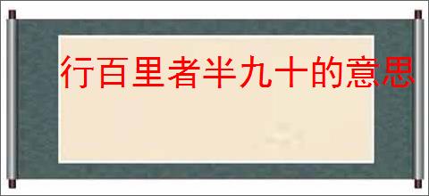 行百里者半九十的意思