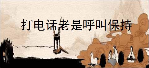 打电话老是呼叫保持