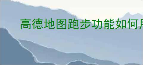 高德地图跑步功能如何用