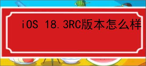 iOS 18.3RC版本怎么样