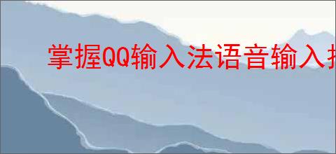 掌握QQ输入法语音输入技巧，提升输入效率