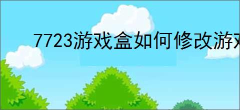 7723游戏盒如何修改游戏数值