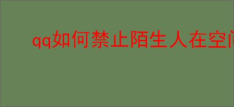 qq如何禁止陌生人在空间留言