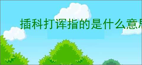 插科打诨指的是什么意思