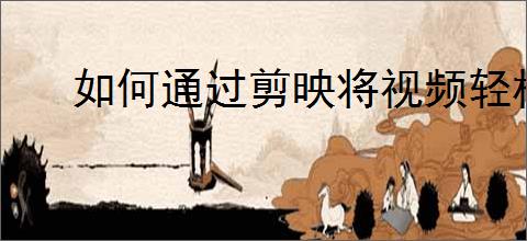 如何通过剪映将视频轻松分享给好友提高社交媒体曝光