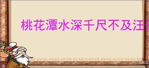 桃花潭水深千尺不及汪伦送我情