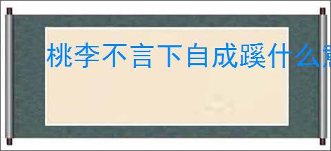 桃李不言下自成蹊什么意思 老师