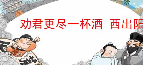 劝君更尽一杯酒 西出阳关无故人的意思