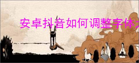 安卓抖音如何调整字体大小