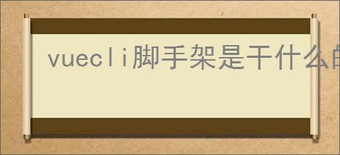 vuecli脚手架是干什么的