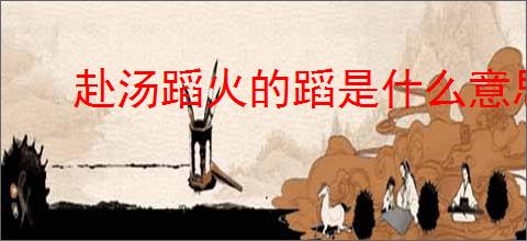 赴汤蹈火的蹈是什么意思