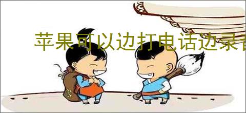 苹果可以边打电话边录音吗