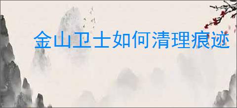 金山卫士如何清理痕迹