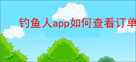 钓鱼人app如何查看订单信息