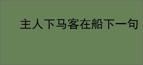 主人下马客在船下一句