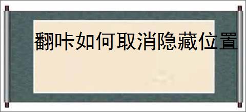 翻咔如何取消隐藏位置