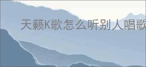 天籁K歌怎么听别人唱歌