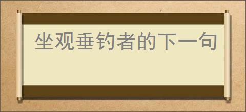 坐观垂钓者的下一句