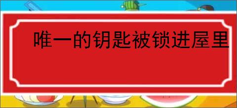 唯一的钥匙被锁进屋里
