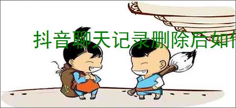 抖音聊天记录删除后如何恢复