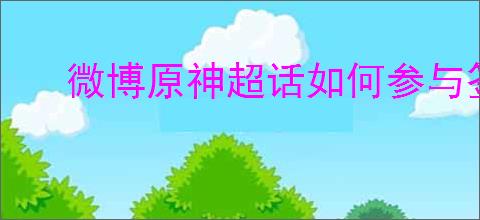 微博原神超话如何参与签到