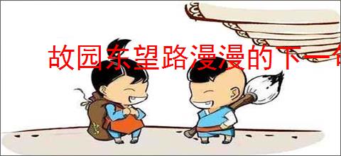 故园东望路漫漫的下一句