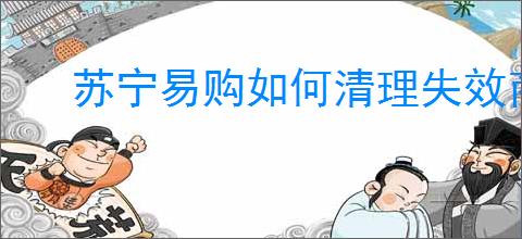 苏宁易购如何清理失效商品