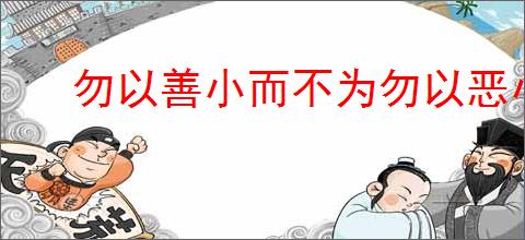 勿以善小而不为勿以恶小而为之