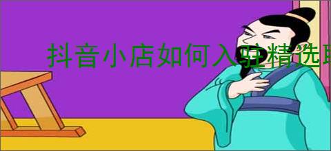 抖音小店如何入驻精选联盟