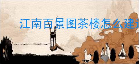江南百景图茶楼怎么建造