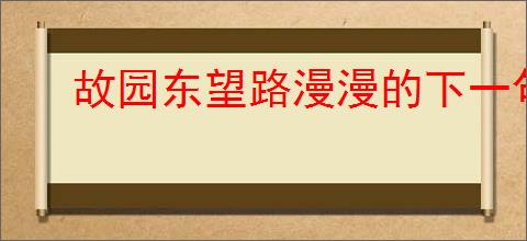 故园东望路漫漫的下一句