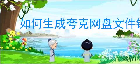如何生成夸克网盘文件链接？详细网盘链接生成教程