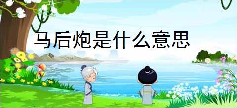 马后炮是什么意思