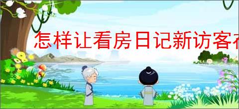 怎样让看房日记新访客在系统中显示