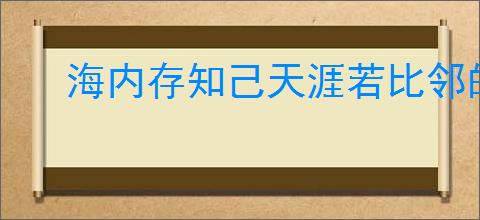 海内存知己天涯若比邻的意思